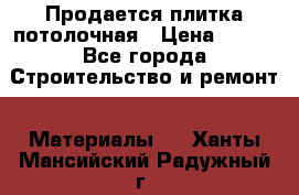 Продается плитка потолочная › Цена ­ 100 - Все города Строительство и ремонт » Материалы   . Ханты-Мансийский,Радужный г.